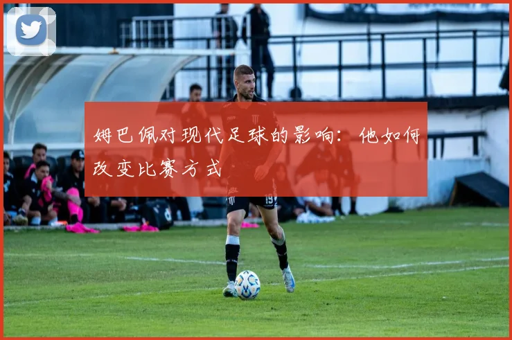 姆巴佩对现代足球的影响：他如何改变比赛方式