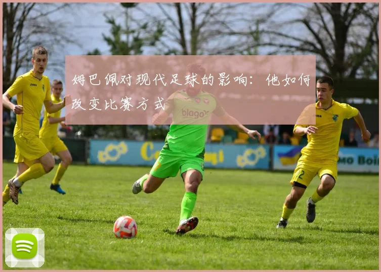 姆巴佩对现代足球的影响:他如何改变比赛方式