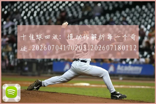 十佳球回放：慢动作解析每一个奇迹_20260704170203_20260718011233