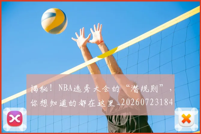 揭秘！NBA选秀大会的“潜规则”，你想知道的都在这里_20260723184748
