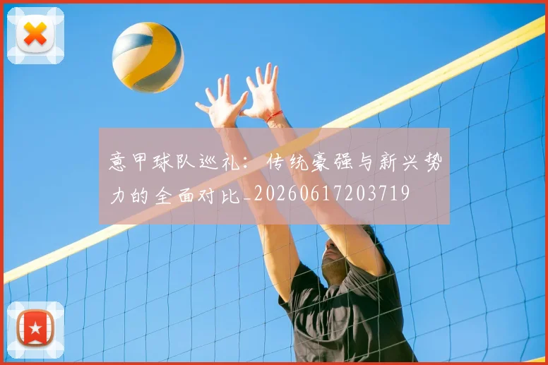 意甲球队巡礼：传统豪强与新兴势力的全面对比_20260617203719