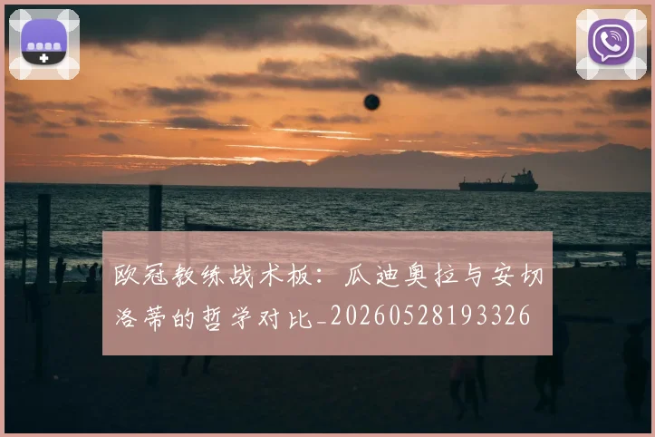 欧冠教练战术板：瓜迪奥拉与安切洛蒂的哲学对比_20260528193326