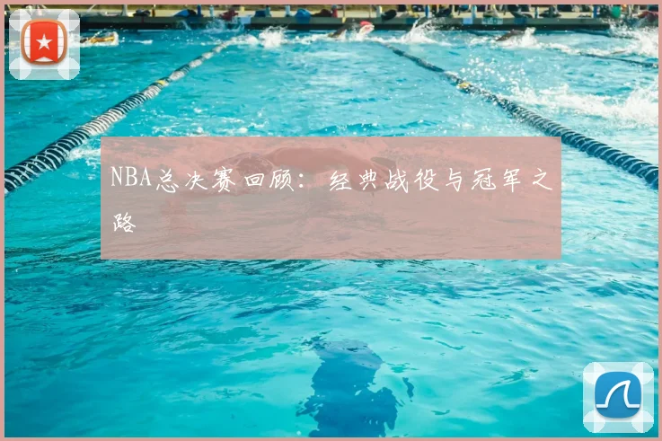 NBA总决赛回顾：经典战役与冠军之路