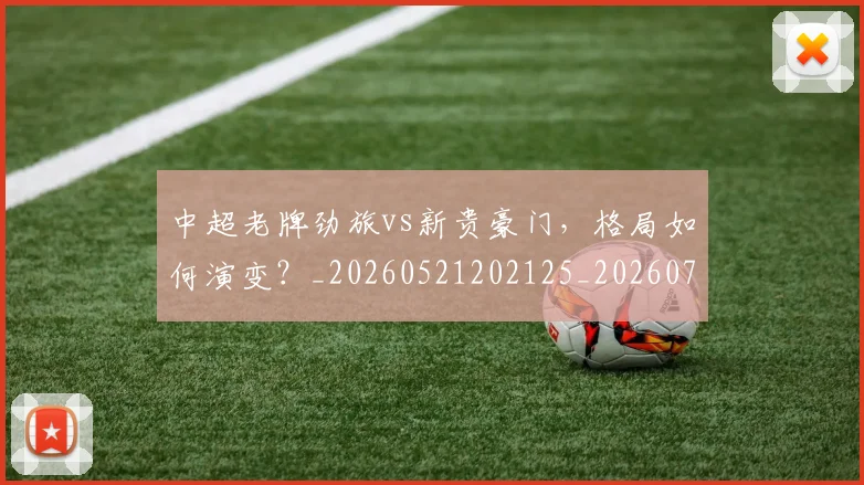 中超老牌劲旅vs新贵豪门,格局如何演变?_20260521202125_20260704164040