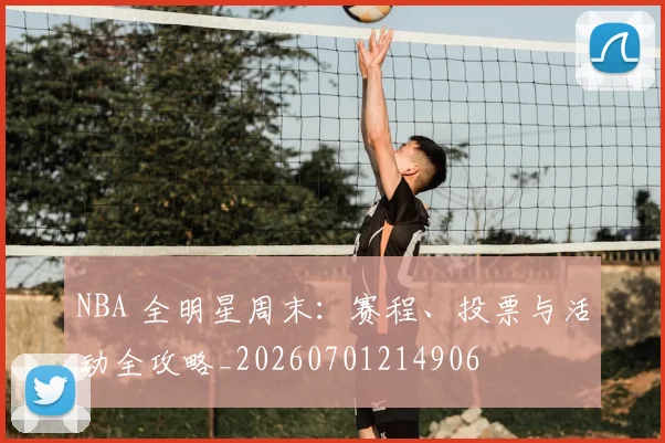 NBA 全明星周末：赛程、投票与活动全攻略_20260701214906