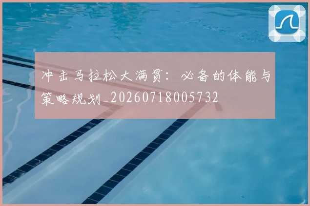 冲击马拉松大满贯：必备的体能与策略规划_20260718005732