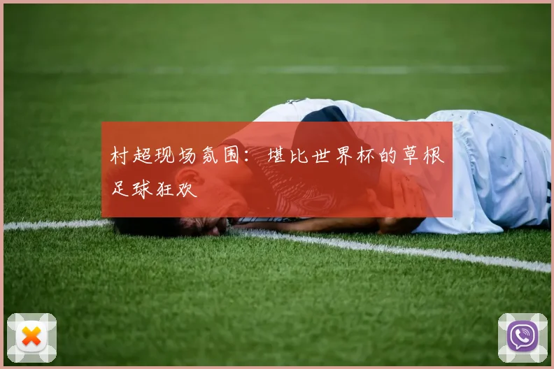 村超现场氛围：堪比世界杯的草根足球狂欢