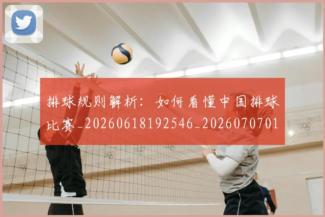 排球规则解析:如何看懂中国排球比赛_20260618192546_20260707015410_20260723183650