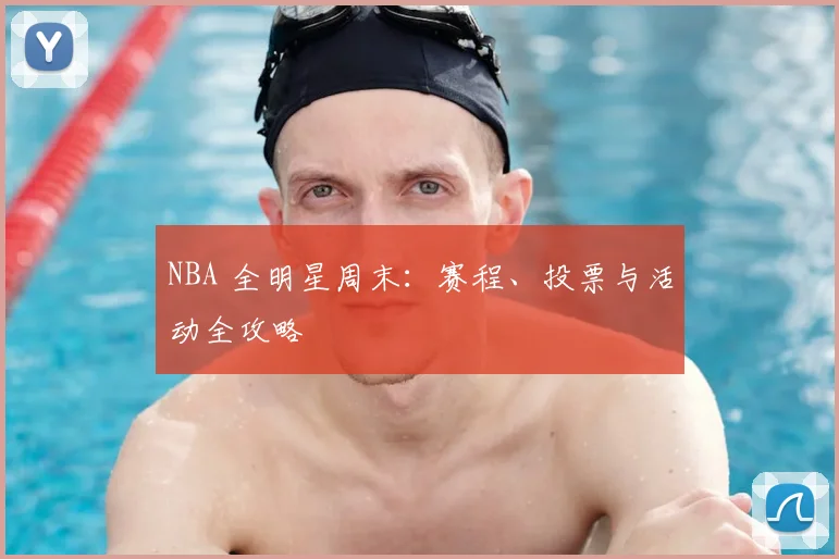 NBA 全明星周末：赛程、投票与活动全攻略