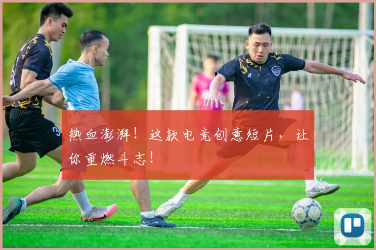 热血澎湃！这款电竞创意短片，让你重燃斗志！