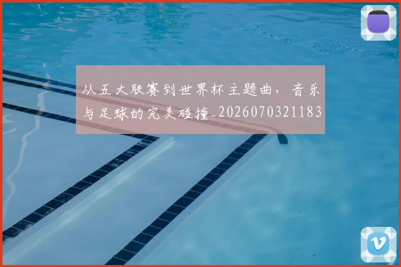 从五大联赛到世界杯主题曲,音乐与足球的完美碰撞_20260703211833_20260718201928