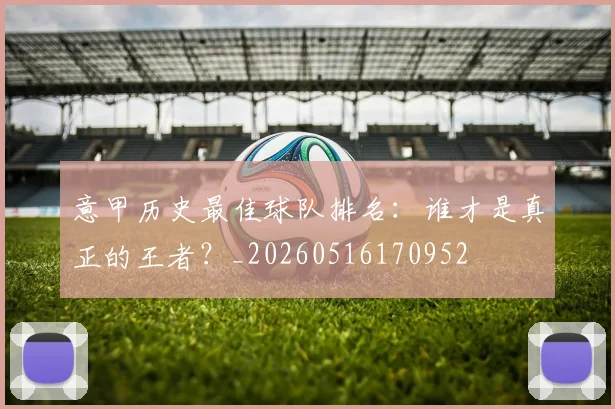 意甲历史最佳球队排名：谁才是真正的王者？_20260516170952