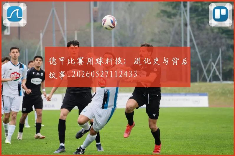德甲比赛用球科技：进化史与背后故事_20260527112433