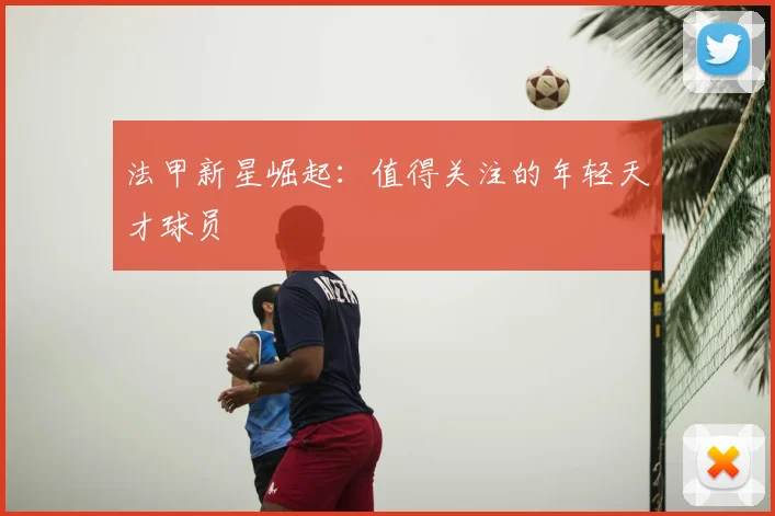 法甲新星崛起：值得关注的年轻天才球员