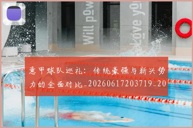 意甲球队巡礼：传统豪强与新兴势力的全面对比_20260617203719_20260704175345