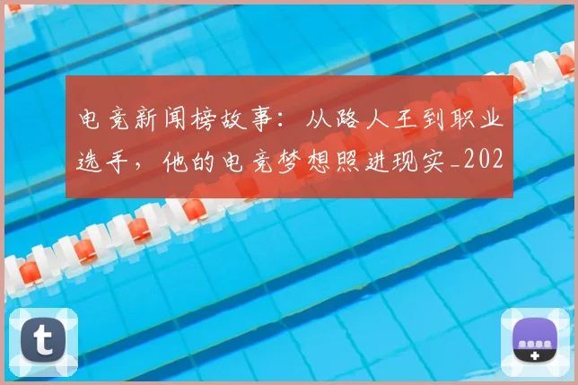 电竞新闻榜故事:从路人王到职业选手,他的电竞梦想照进现实_20260711200742
