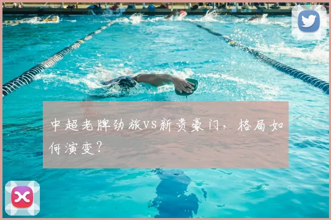 中超老牌劲旅vs新贵豪门，格局如何演变？