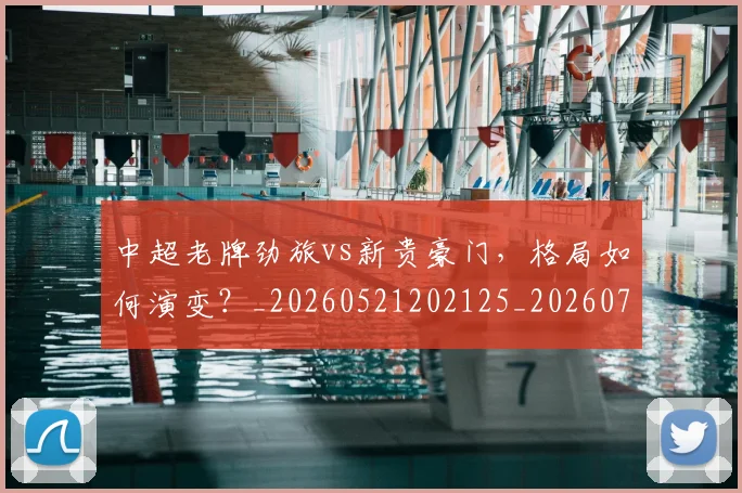 中超老牌劲旅vs新贵豪门，格局如何演变？_20260521202125_20260704164040