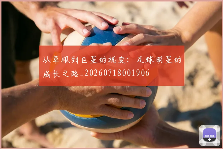 从草根到巨星的蜕变：足球明星的成长之路_20260718001906