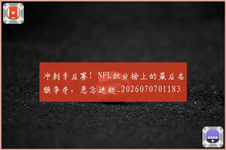 冲刺季后赛！NFL积分榜上的最后名额争夺，悬念迭起_20260707011830