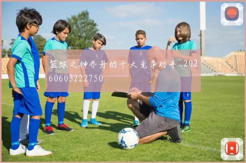 篮球之神乔丹的十大竞争对手_20260603222750