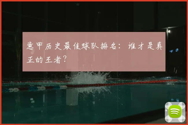 意甲历史最佳球队排名:谁才是真正的王者?