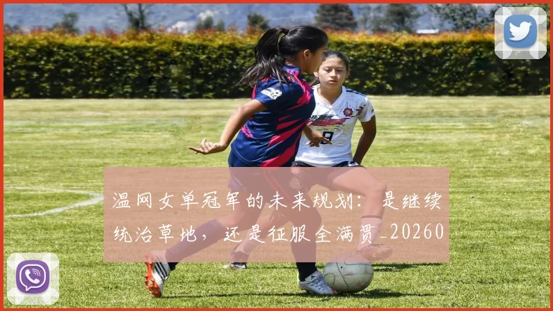 温网女单冠军的未来规划：是继续统治草地，还是征服全满贯_20260707154717