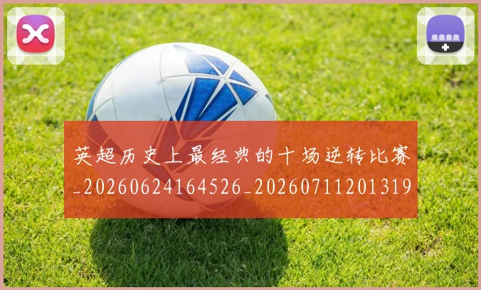 英超历史上最经典的十场逆转比赛_20260624164526_20260711201319