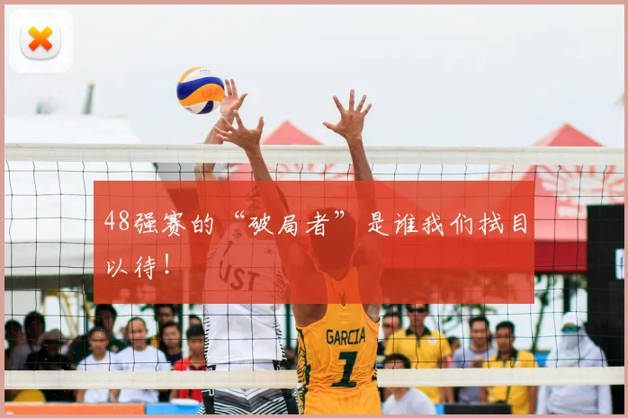 48强赛的“破局者”是谁我们拭目以待！