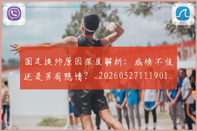 国足换帅原因深度解析：成绩不佳还是另有隐情？_20260527111901_20260703223659
