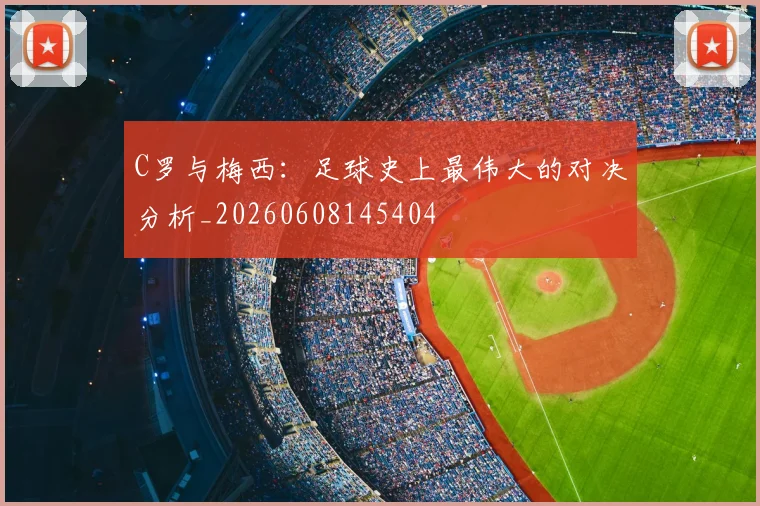 C罗与梅西：足球史上最伟大的对决分析_20260608145404