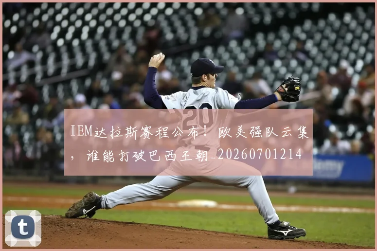 IEM达拉斯赛程公布!欧美强队云集,谁能打破巴西王朝_20260701214604