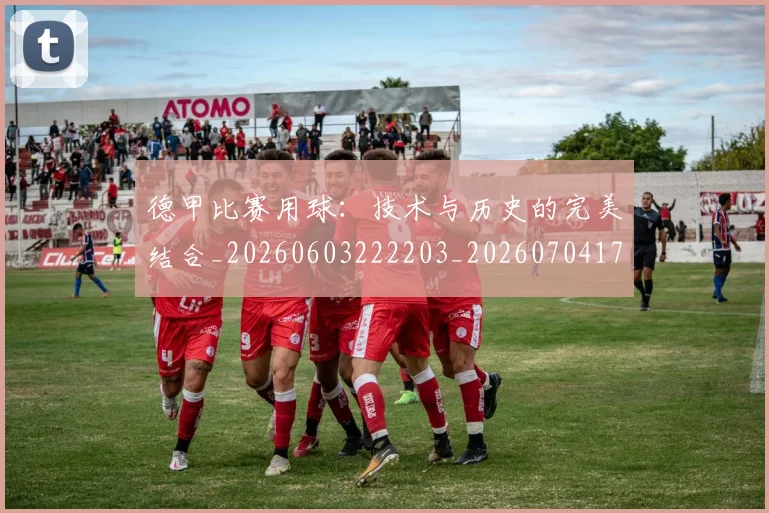 德甲比赛用球:技术与历史的完美结合_20260603222203_20260704173312_20260722161831