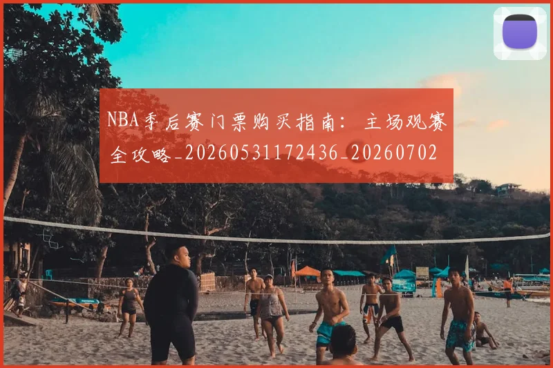 NBA季后赛门票购买指南:主场观赛全攻略_20260531172436_20260702194926_20260714212815