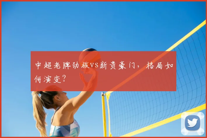 中超老牌劲旅vs新贵豪门，格局如何演变？