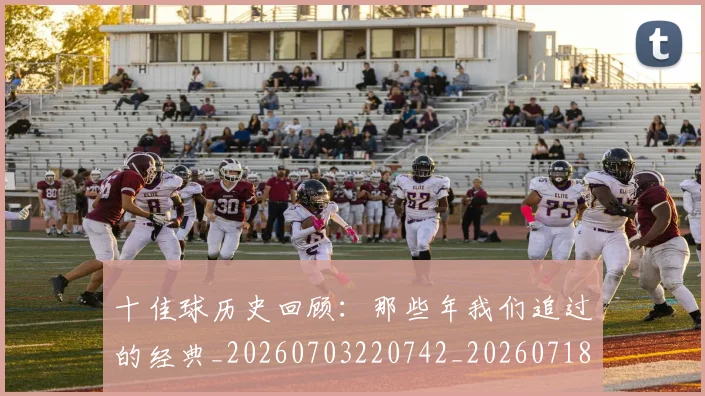 十佳球历史回顾：那些年我们追过的经典_20260703220742_20260718011229