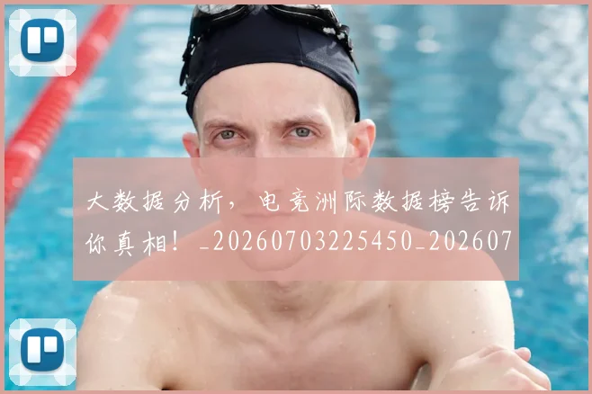 大数据分析，电竞洲际数据榜告诉你真相！_20260703225450_20260719171411