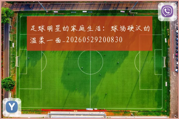 足球明星的家庭生活：球场硬汉的温柔一面_20260529200830