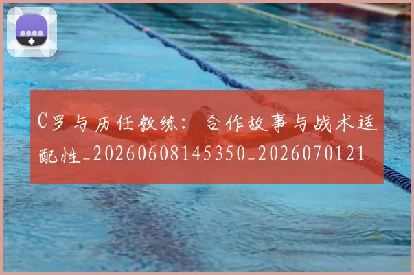 C罗与历任教练：合作故事与战术适配性_20260608145350_20260701212420