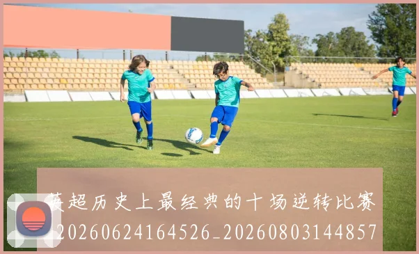 英超历史上最经典的十场逆转比赛_20260624164526_20260803144857