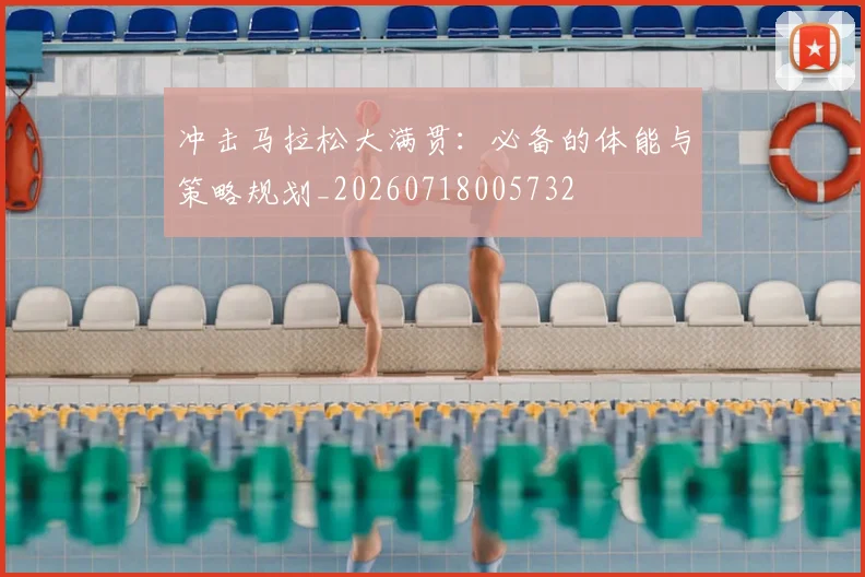 冲击马拉松大满贯：必备的体能与策略规划_20260718005732