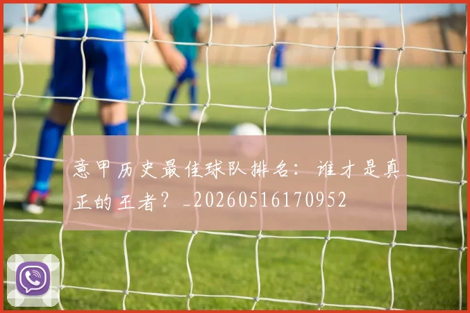 意甲历史最佳球队排名:谁才是真正的王者?_20260516170952