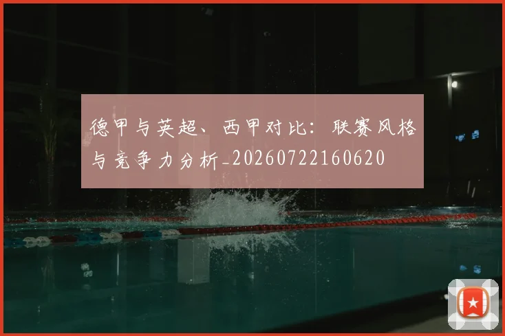 德甲与英超、西甲对比：联赛风格与竞争力分析_20260722160620