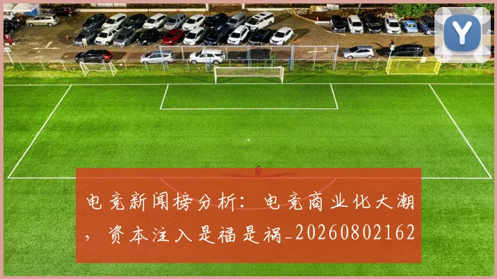 电竞新闻榜分析:电竞商业化大潮,资本注入是福是祸_20260802162424