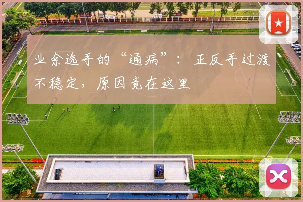 业余选手的“通病”:正反手过渡不稳定,原因竟在这里