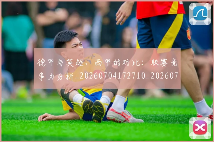 德甲与英超、西甲的对比：联赛竞争力分析_20260704172710_20260722160624