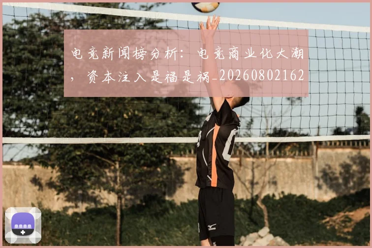 电竞新闻榜分析:电竞商业化大潮,资本注入是福是祸_20260802162424