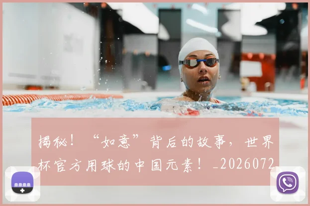 揭秘！“如意”背后的故事，世界杯官方用球的中国元素！_20260723184753