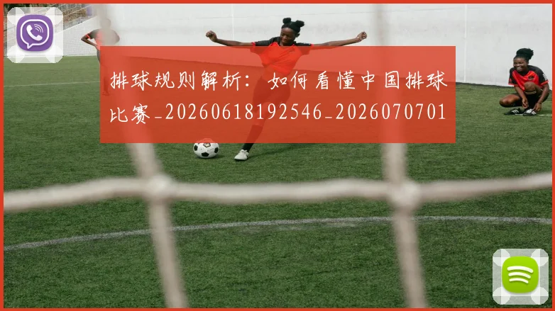 排球规则解析：如何看懂中国排球比赛_20260618192546_20260707015410_20260723183650