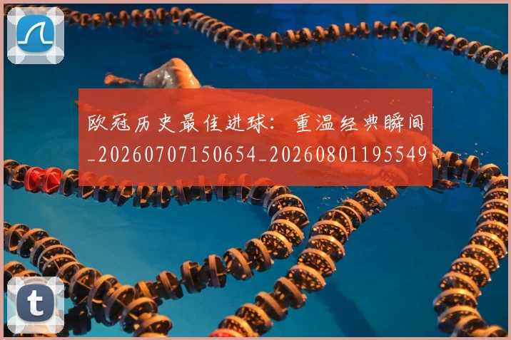 欧冠历史最佳进球：重温经典瞬间_20260707150654_20260801195549